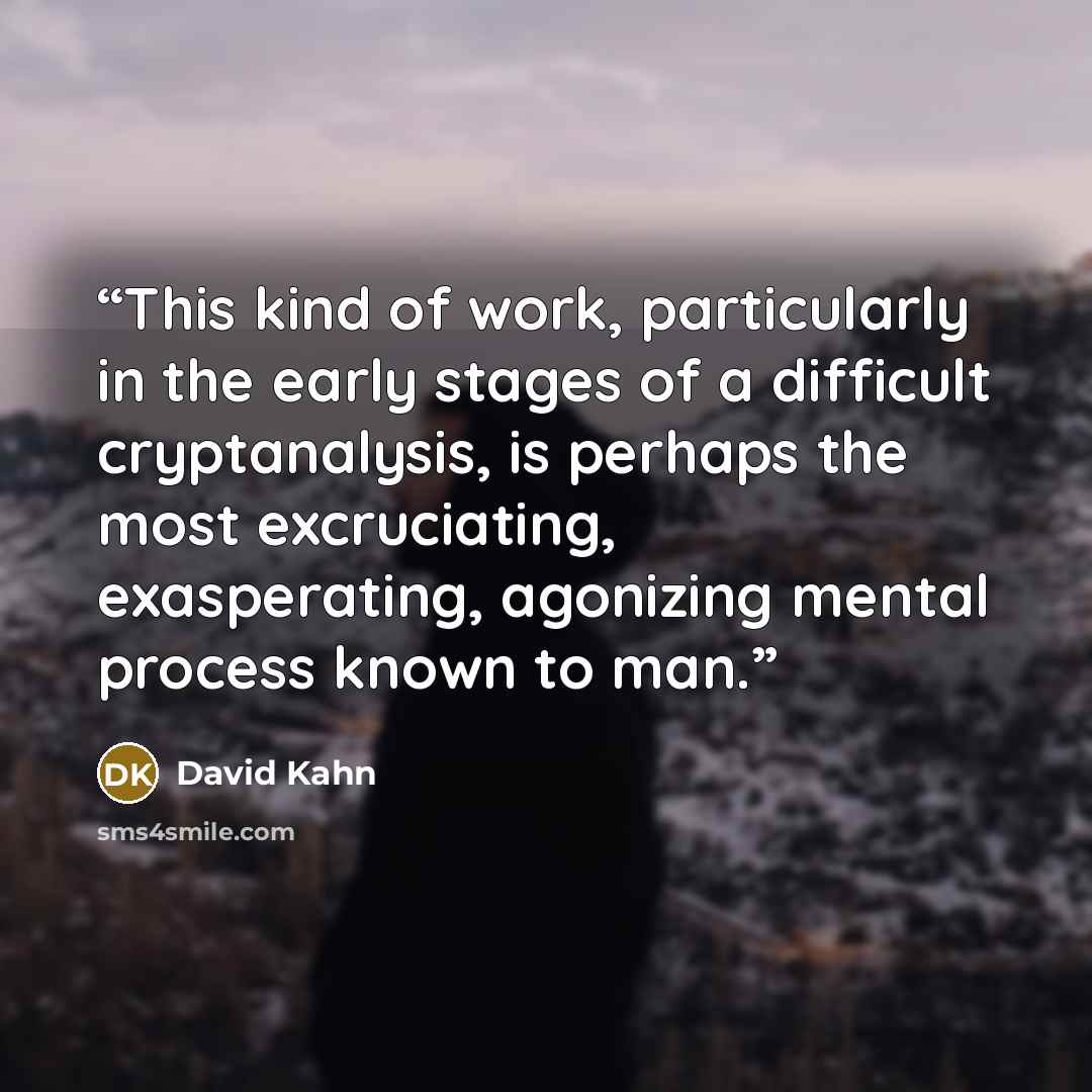 “This kind of work, particularly in the early stages of a difficult cryptanalysis, is perhaps the most excruciating, exasperating, agonizing mental process known to man.” quote by David Kahn
