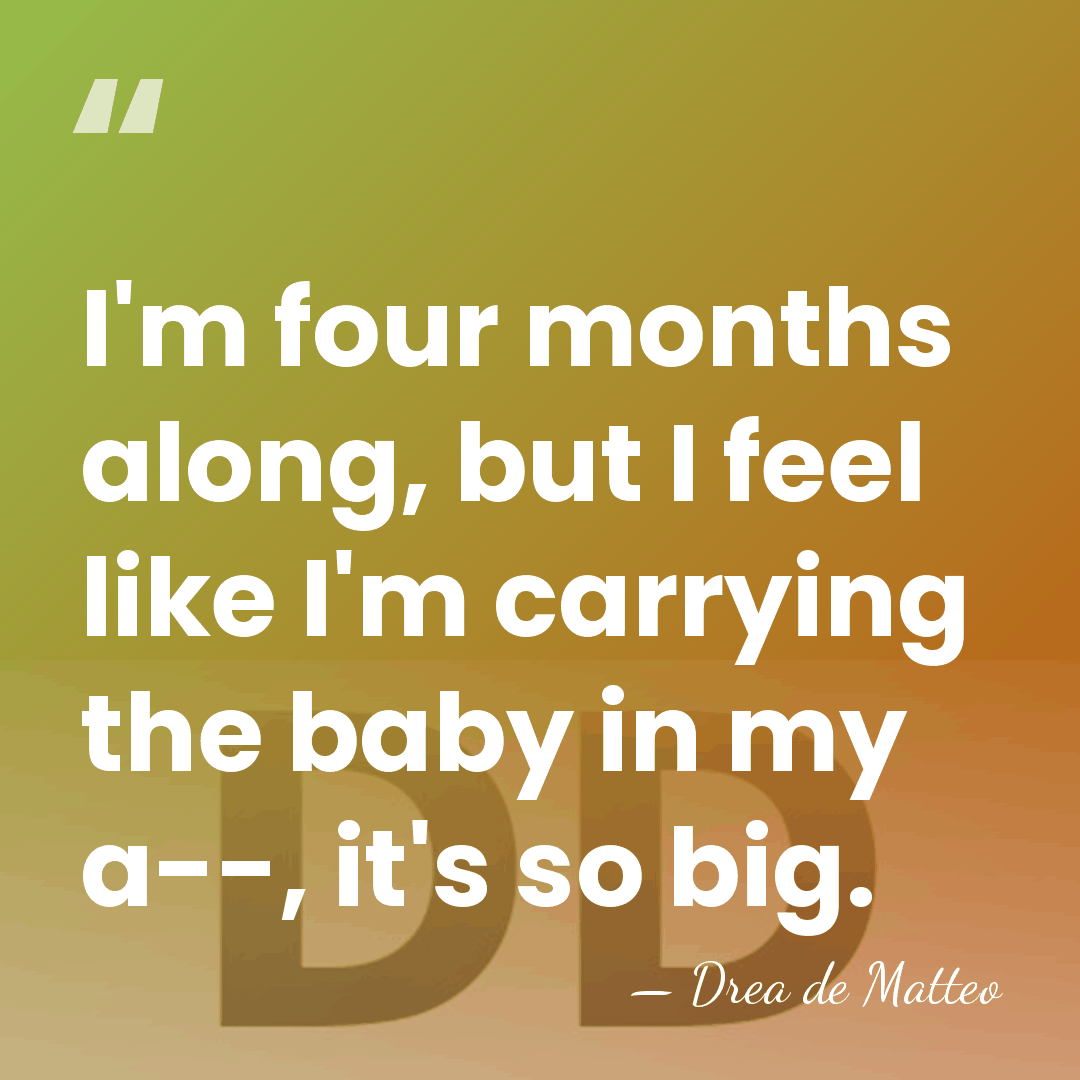 I'm four months along, but I feel like I'm carrying the baby&hellip; - Drea de Matteo