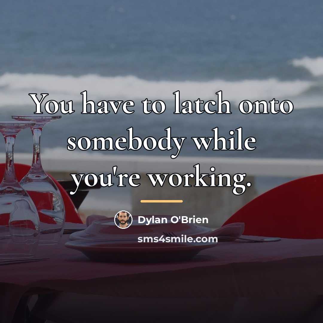 “You have to latch onto somebody while you're working.…” quote by Dylan O'Brien