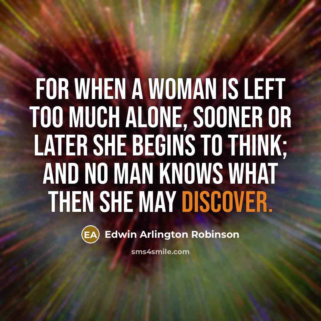 “For when a woman is left too much alone, sooner…” quote by Edwin Arlington Robinson