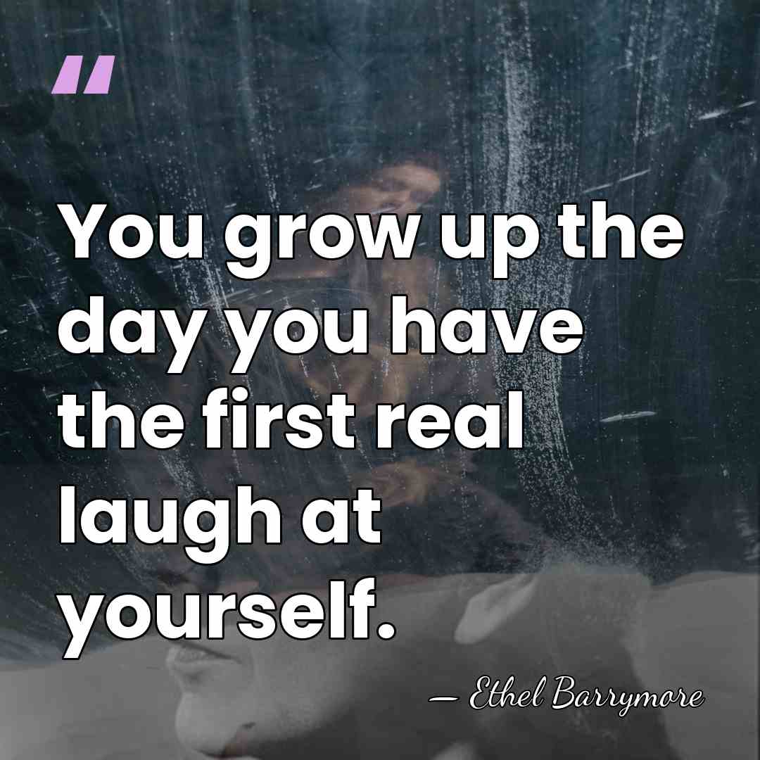 You grow up the day you have the first real laugh at&hellip; - Ethel Barrymore