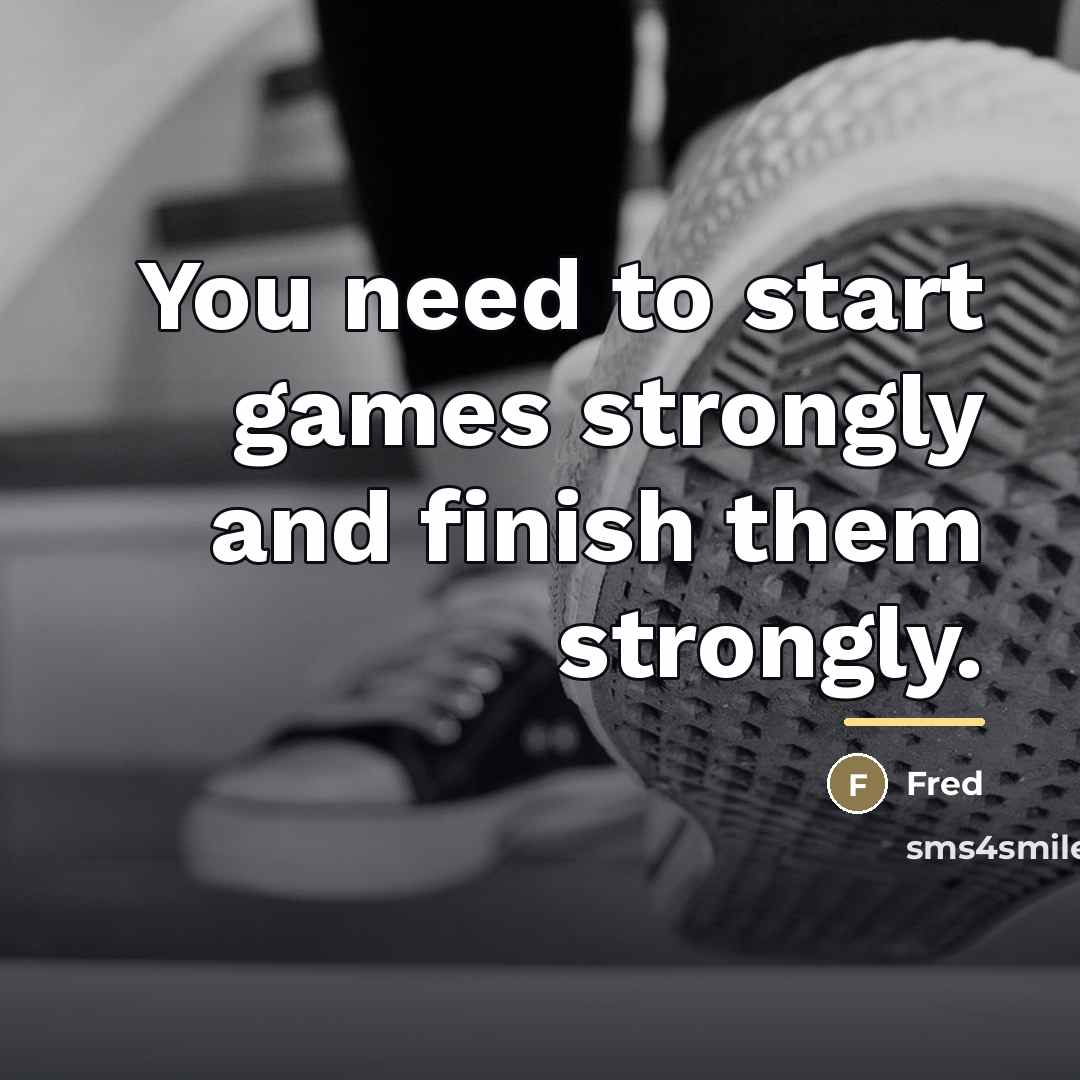 “You need to start games strongly and finish them strongly.…” quote by Fred