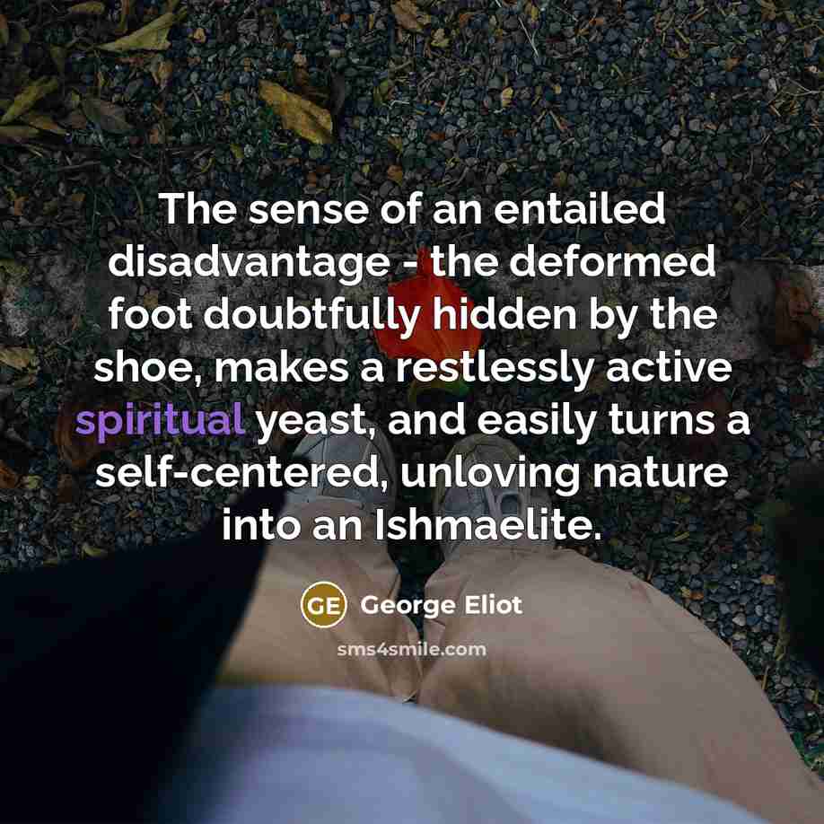 “The sense of an entailed disadvantage - the deformed foot…” quote by George Eliot