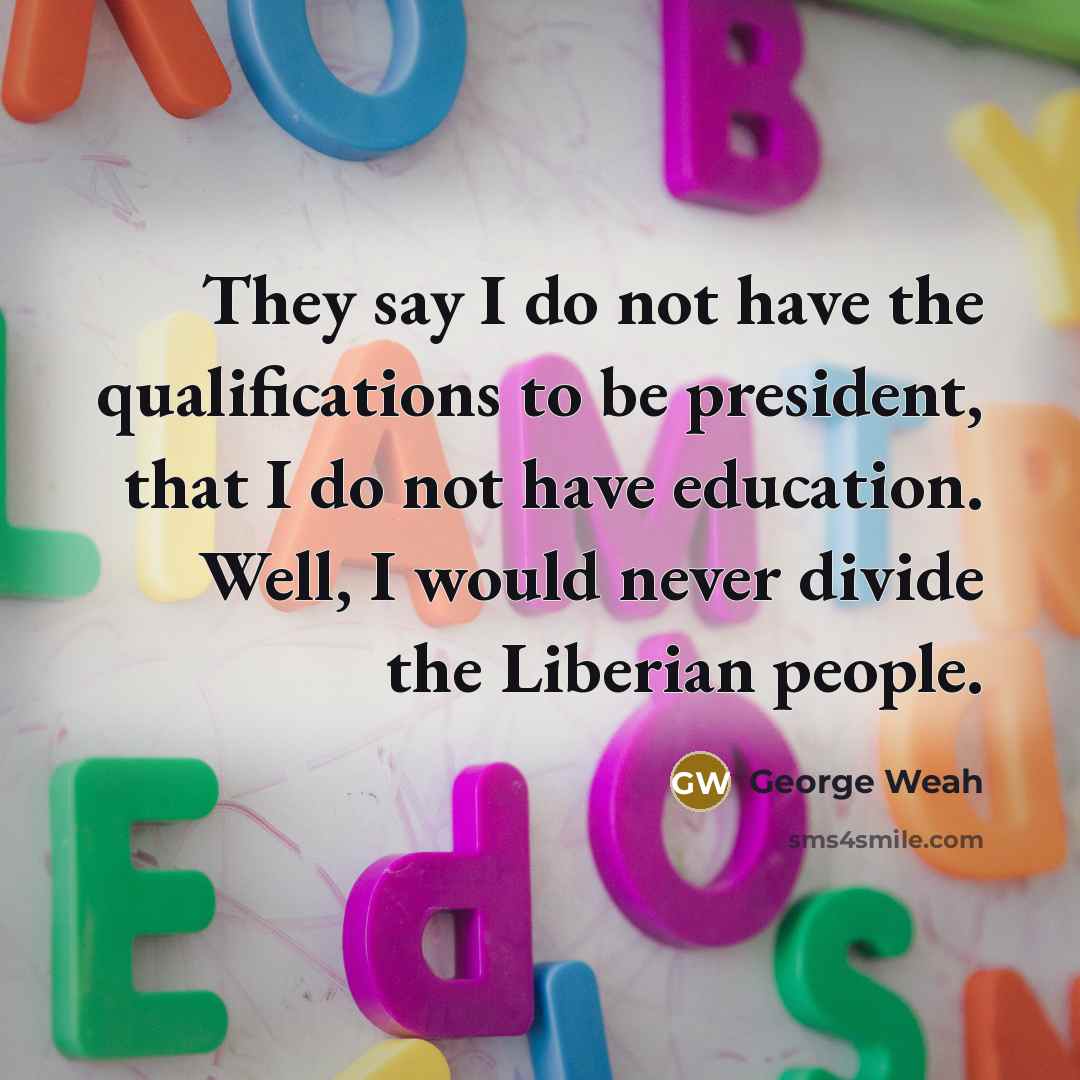 “They say I do not have the qualifications to be…” quote by George Weah