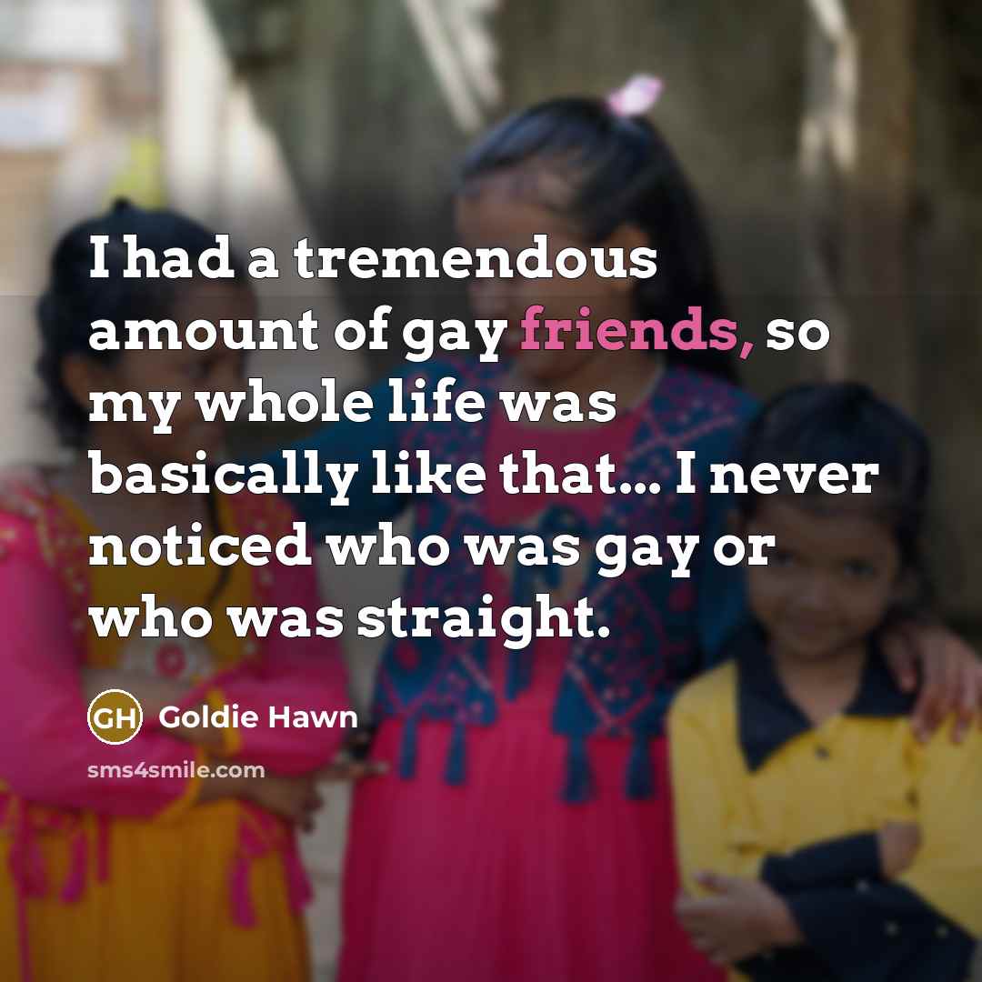 “I had a tremendous amount of gay friends, so my…” quote by Goldie Hawn