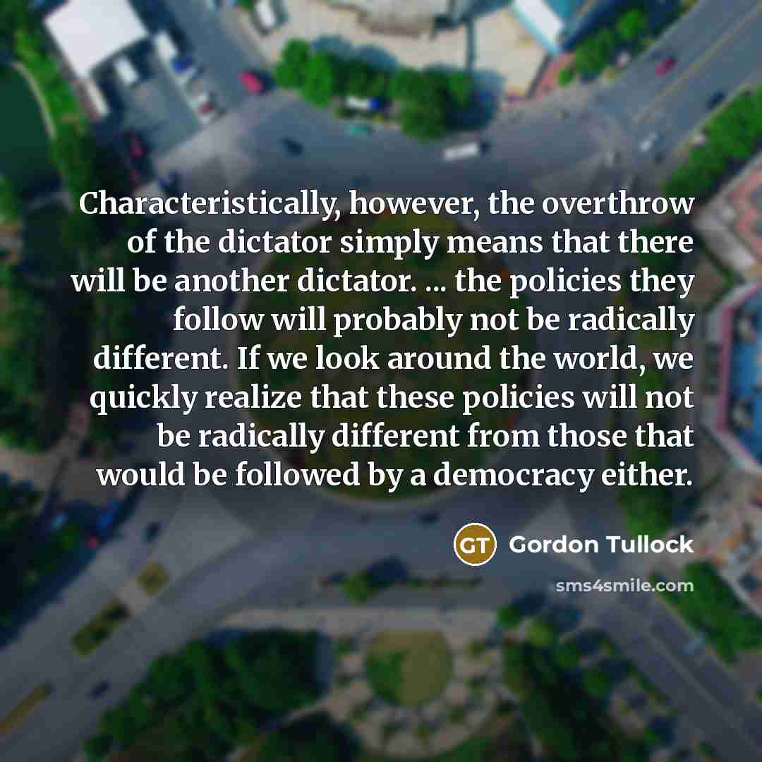 “Characteristically, however, the overthrow of the dictator simply means that…” quote by Gordon Tullock