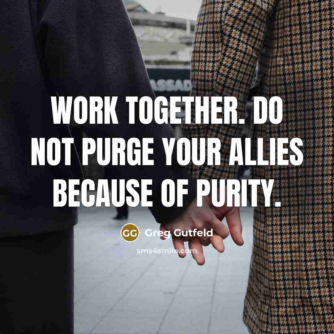 “Work together. Do not purge your allies because of purity.…” quote by Greg Gutfeld