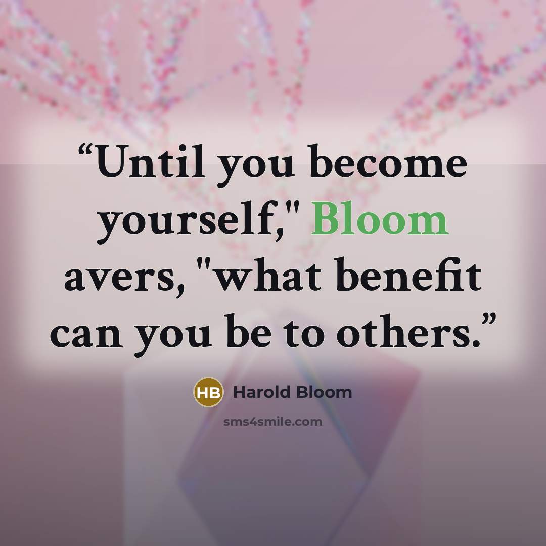 “Until you become yourself," Bloom avers, "what benefit can you be to others.” quote by Harold Bloom