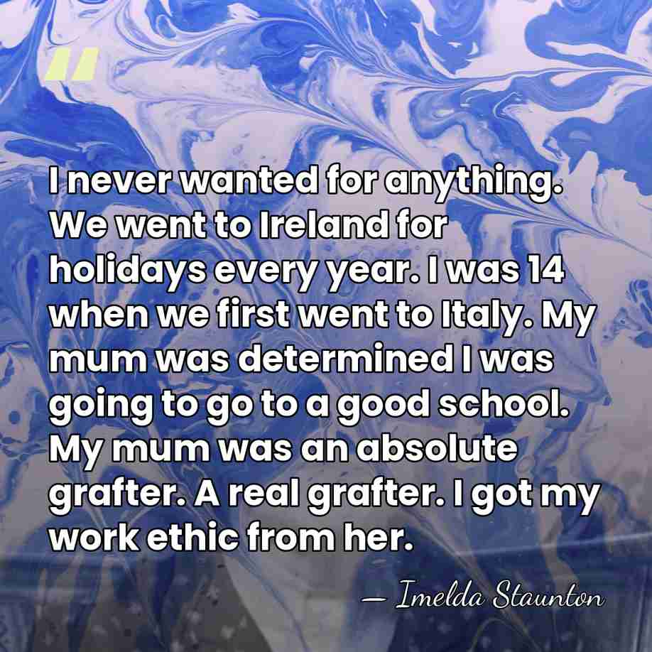 I never wanted for anything. We went to Ireland for holidays every&hellip; - Imelda Staunton