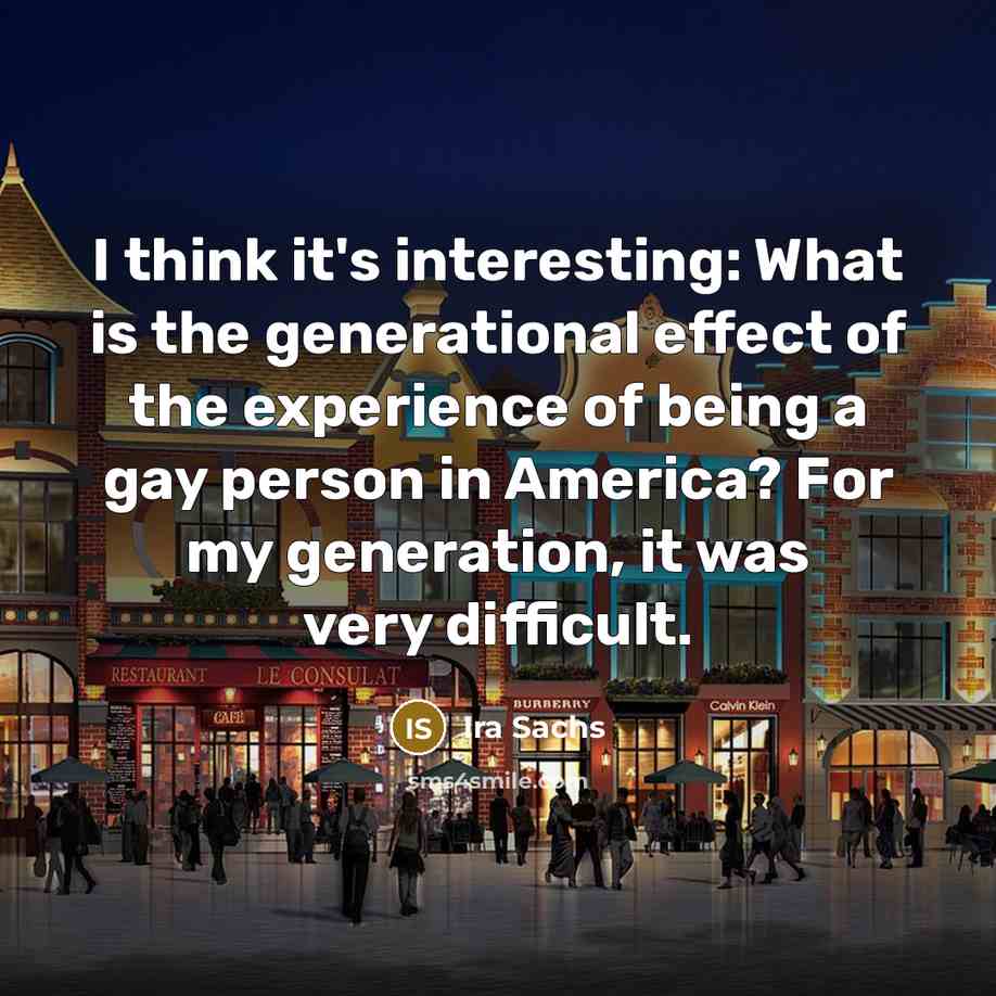 “I think it's interesting: What is the generational effect of…” quote by Ira Sachs