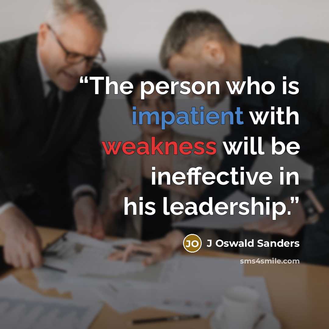 “The person who is impatient with weakness will be ineffective in his leadership.” quote by J Oswald Sanders