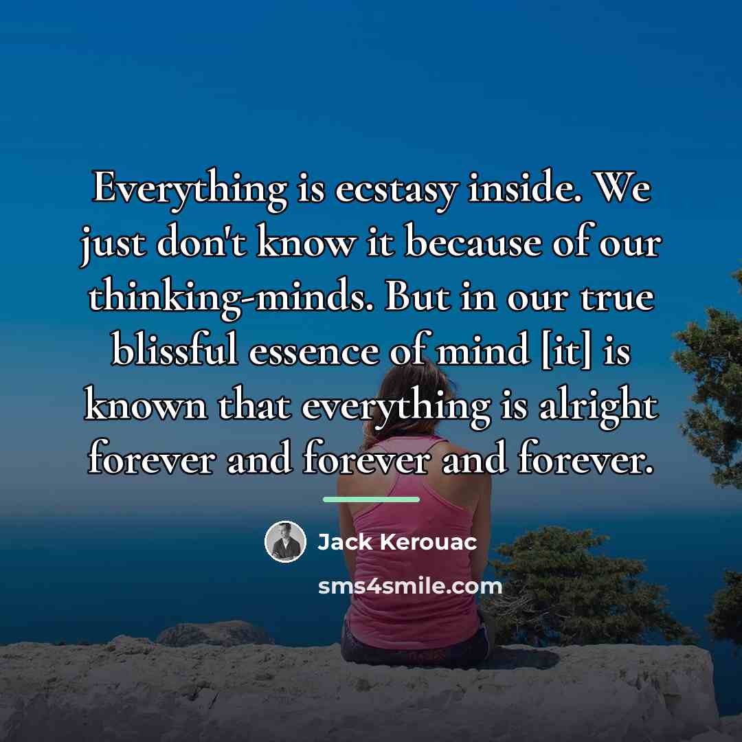 “Everything is ecstasy inside. We just don't know it because…” quote by Jack Kerouac