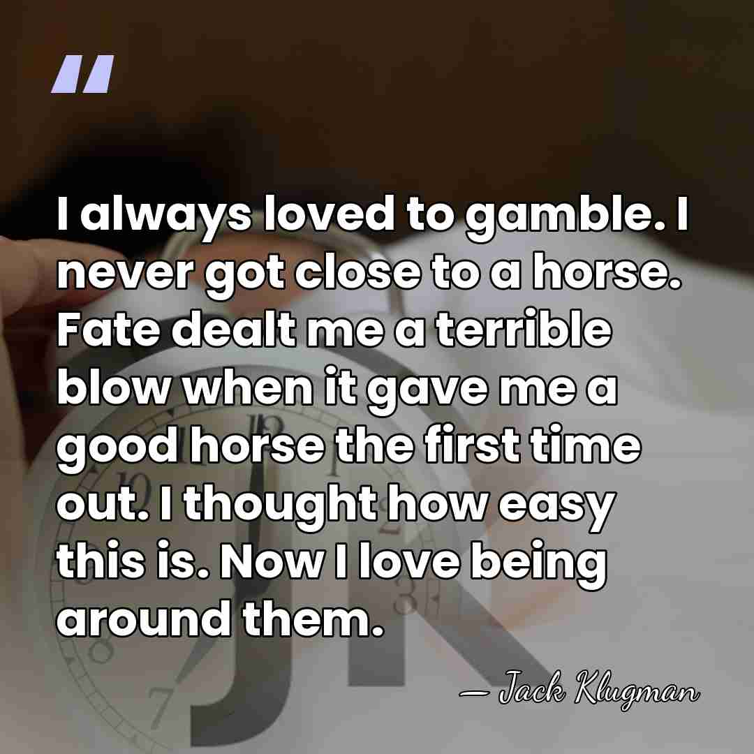 I always loved to gamble. I never got close to a horse.&hellip; - Jack Klugman