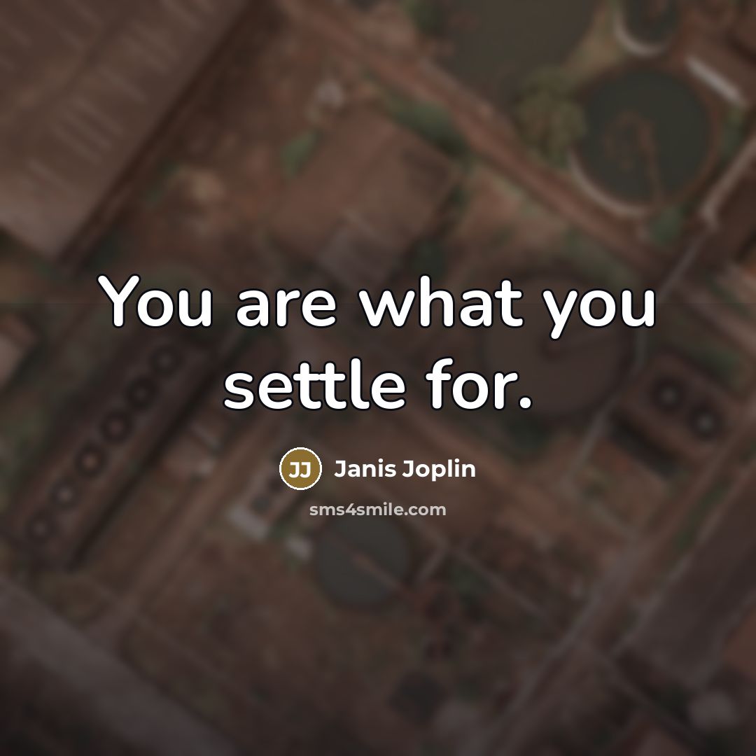 “You are what you settle for.…” quote by Janis Joplin