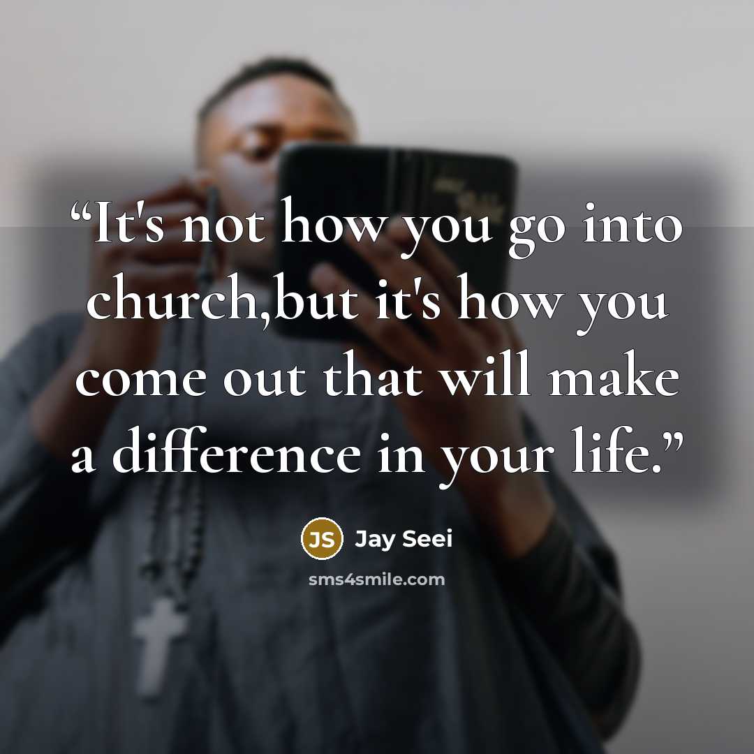 “It's not how you go into church,but it's how you come out that will make a difference in your life.” quote by Jay Seei