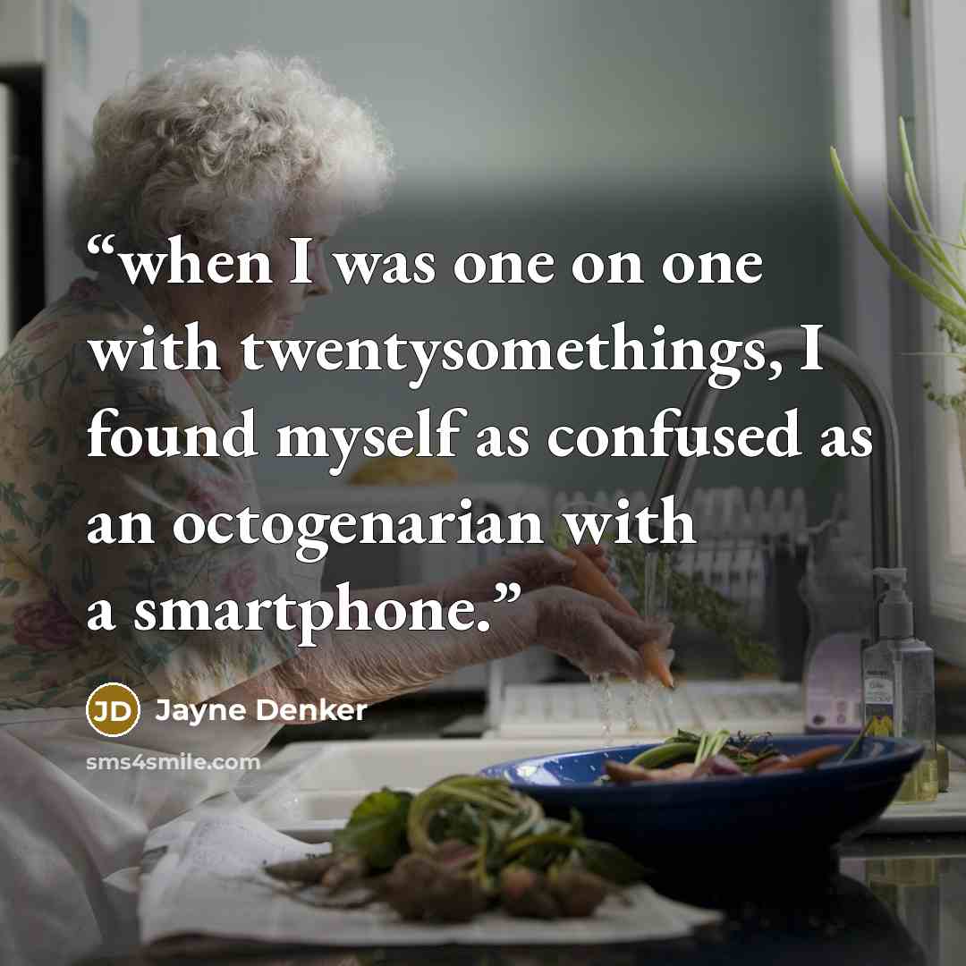 “when I was one on one with twentysomethings, I found myself as confused as an octogenarian with a smartphone.” quote by Jayne Denker