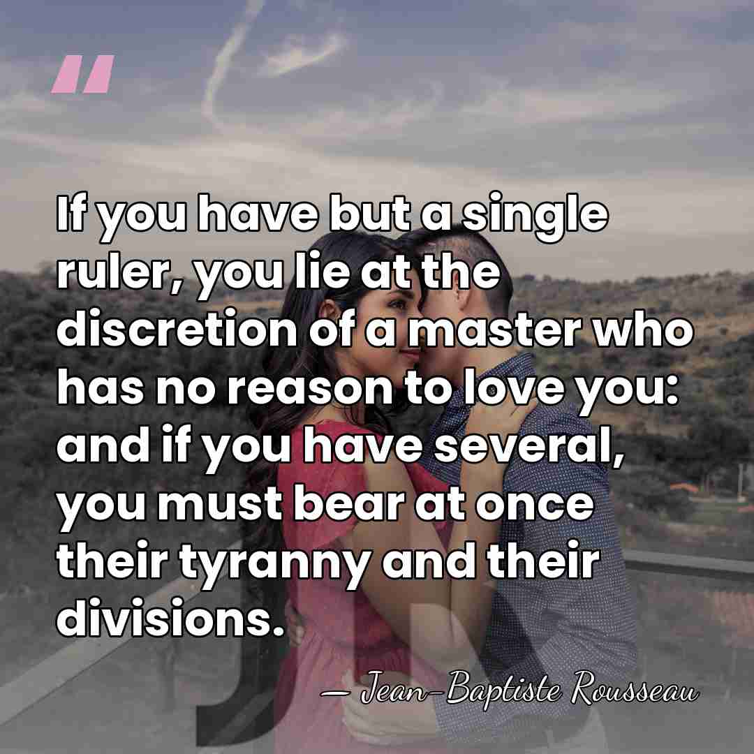 If you have but a single ruler, you lie at the discretion&hellip; - Jean-Baptiste Rousseau