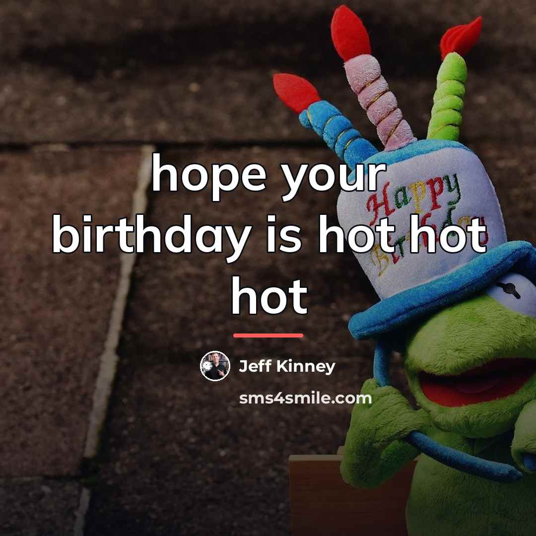 “hope your birthday is hot hot hot…” quote by Jeff Kinney