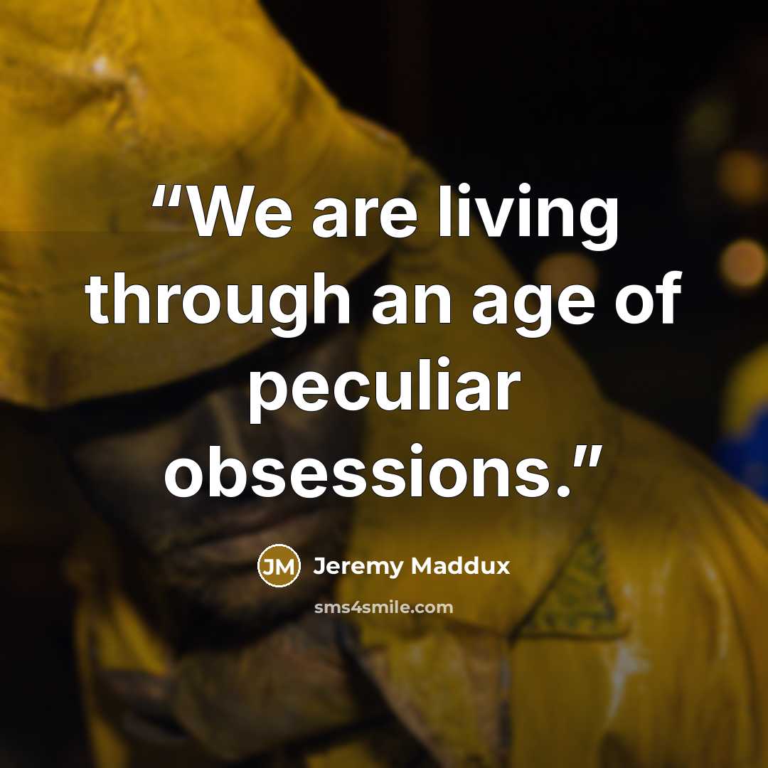 “We are living through an age of peculiar obsessions.” quote by Jeremy Maddux