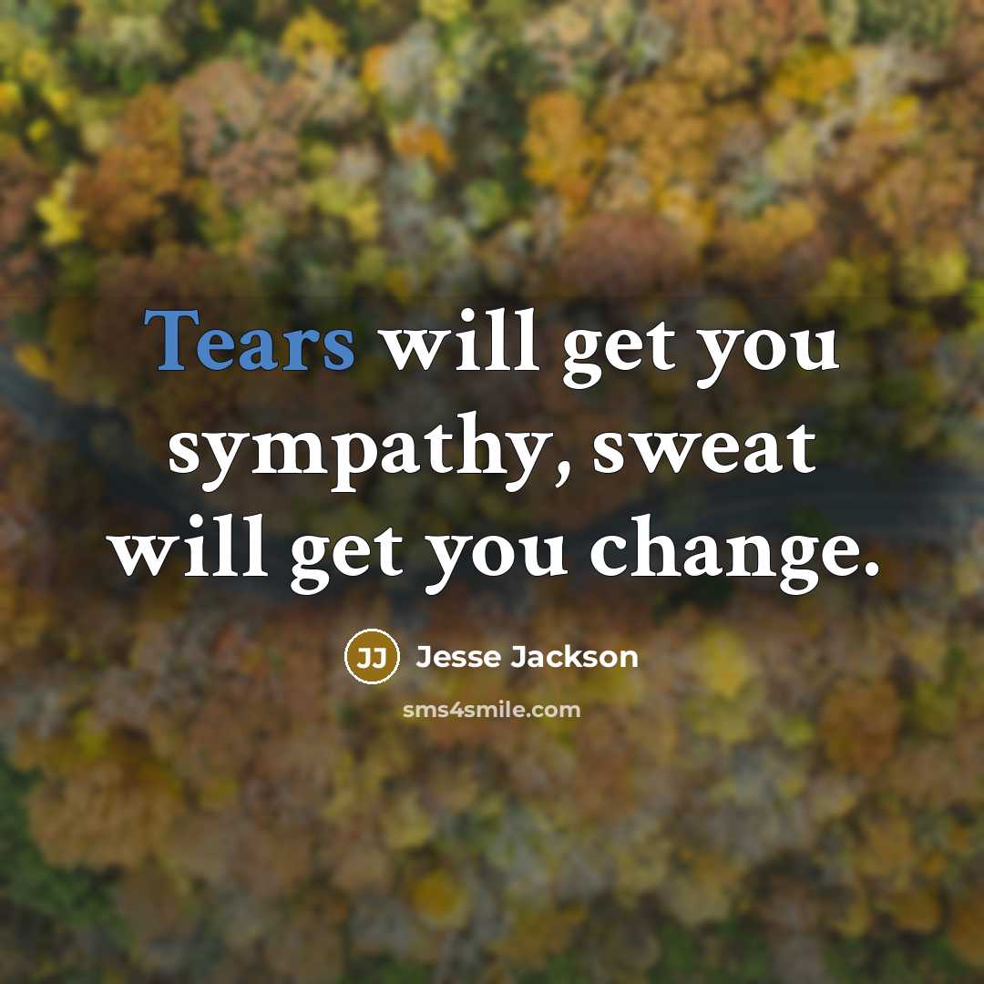 “Tears will get you sympathy, sweat will get you change.…” quote by Jesse Jackson
