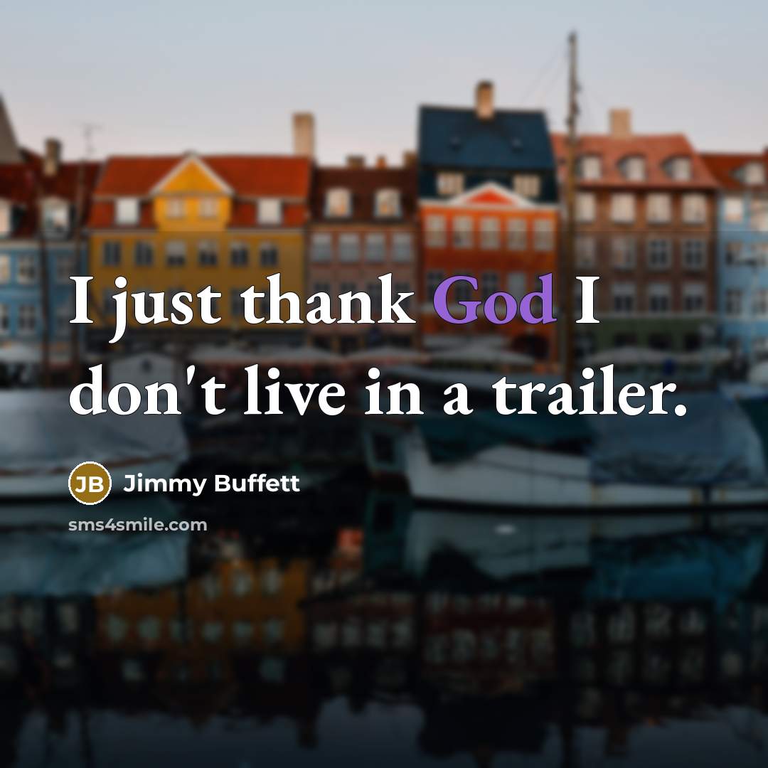 “I just thank God I don't live in a trailer.…” quote by Jimmy Buffett