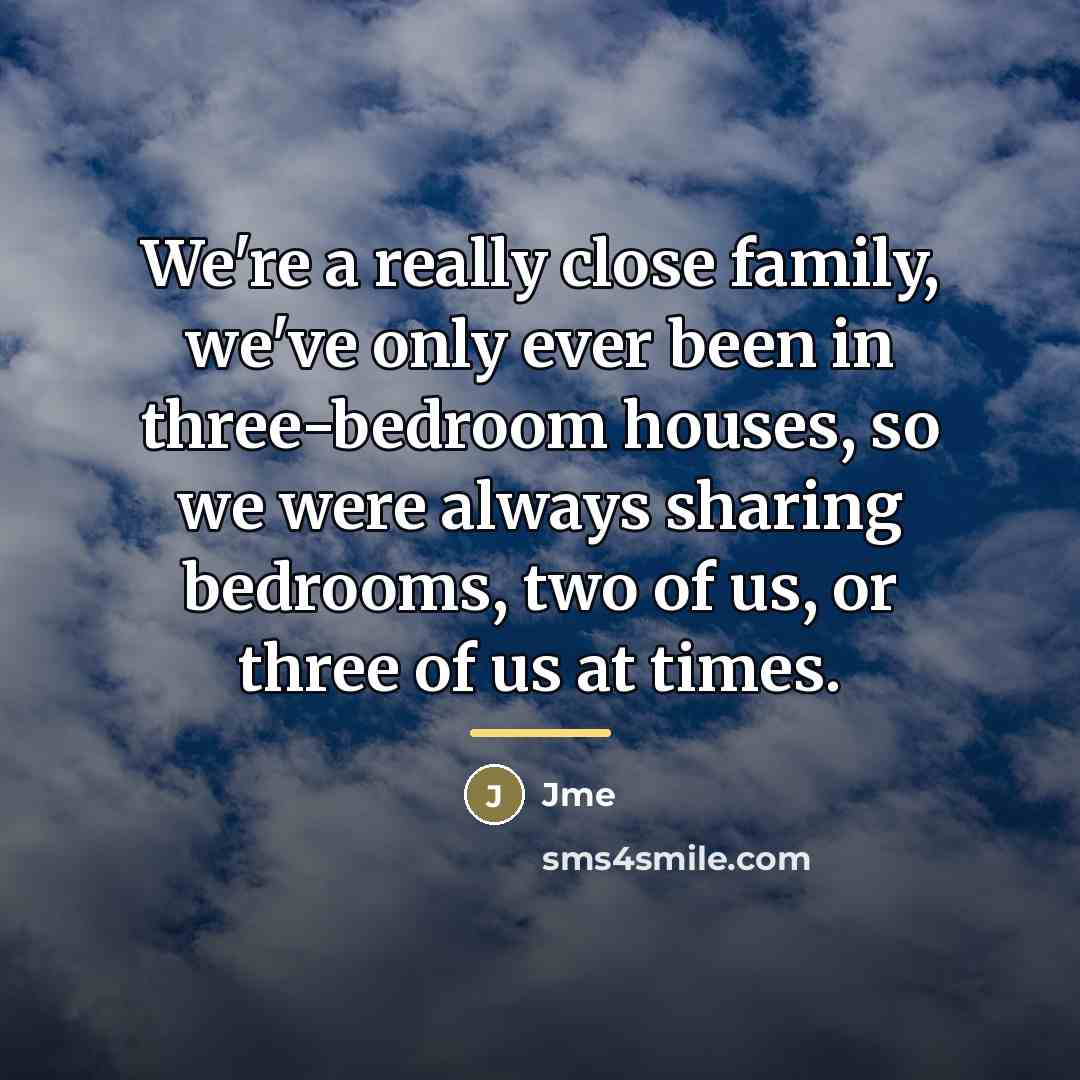 “We're a really close family, we've only ever been in…” quote by Jme