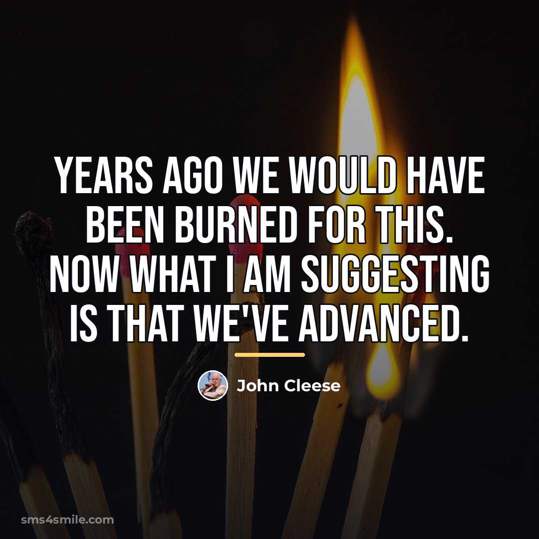 “years ago we would have been burned for this. Now…” quote by John Cleese