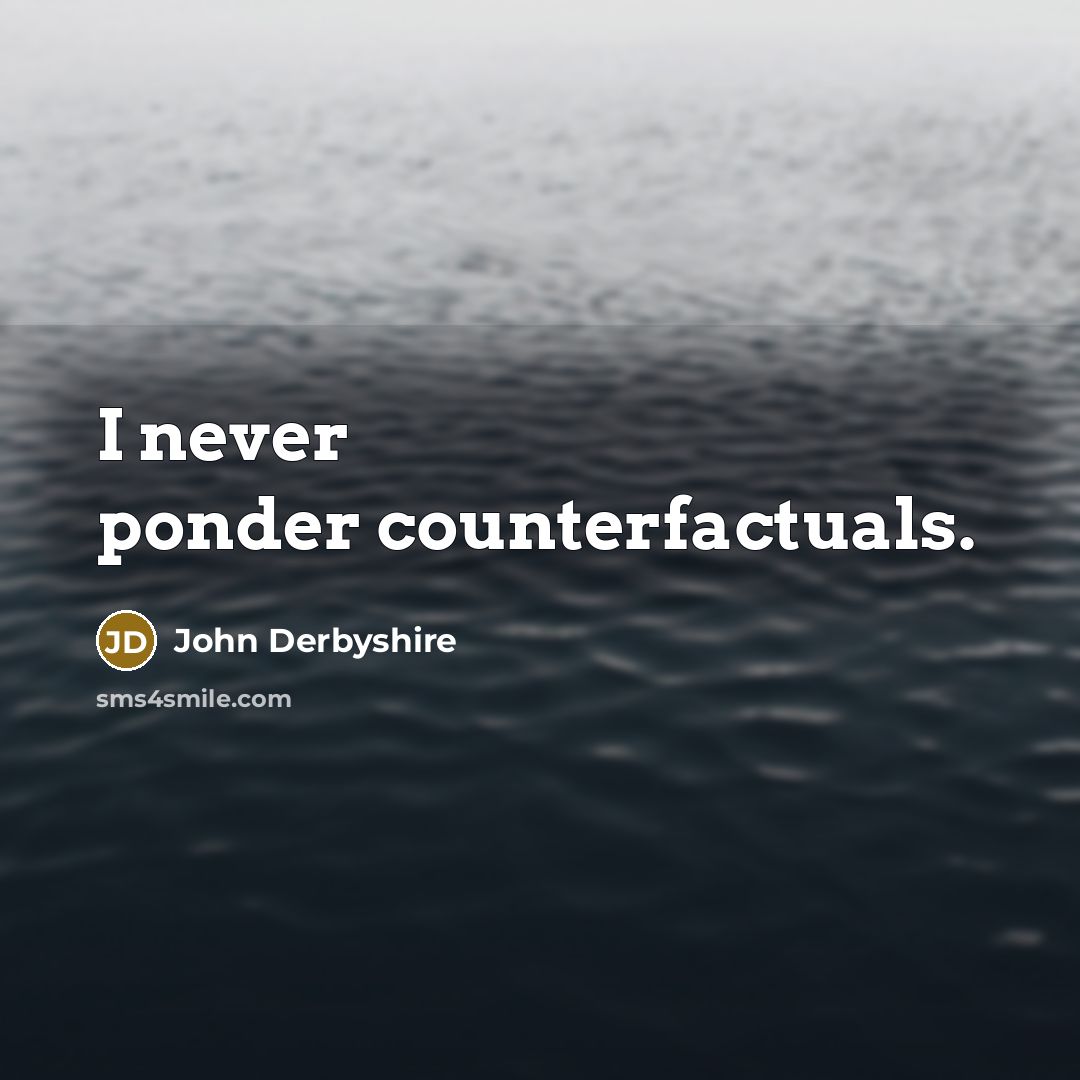 “I never ponder counterfactuals.…” quote by John Derbyshire