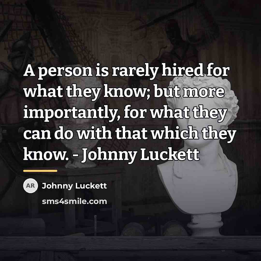 “A person is rarely hired for what they know; but…” quote by Johnny Luckett