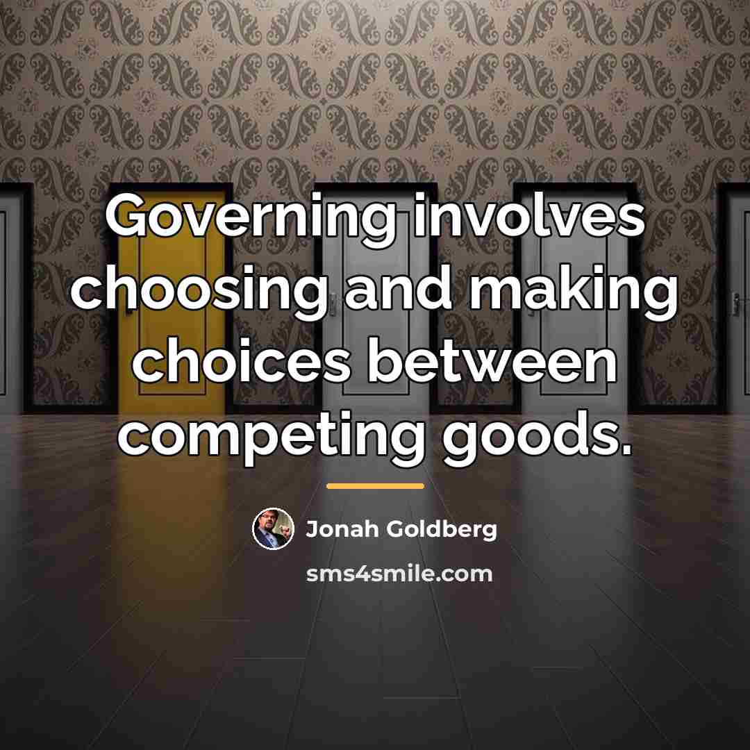 “Governing involves choosing and making choices between competing goods.…” quote by Jonah Goldberg