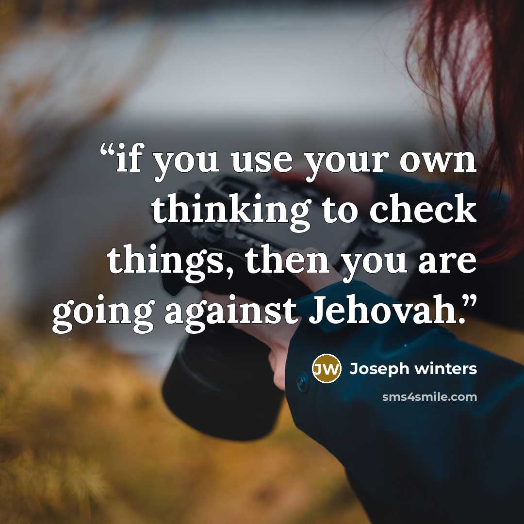 “if you use your own thinking to check things, then you are going against Jehovah.” quote by Joseph winters