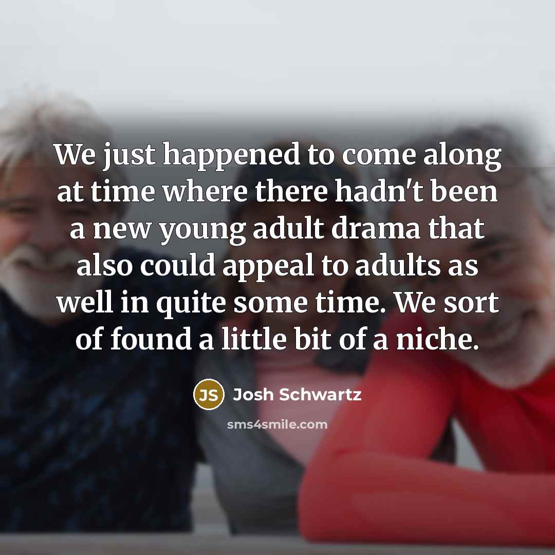 “We just happened to come along at time where there…” quote by Josh Schwartz