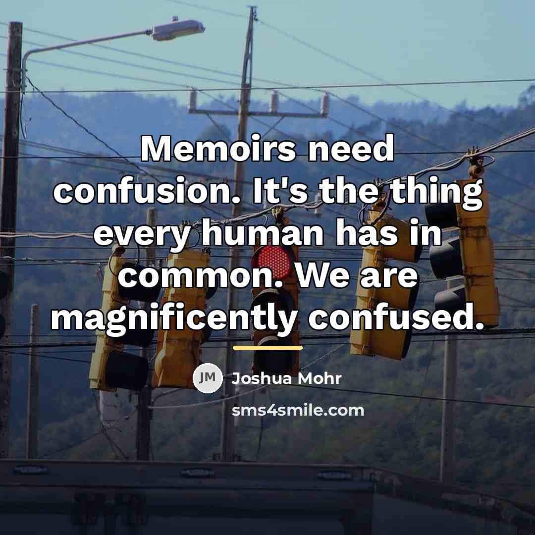 “Memoirs need confusion. It's the thing every human has in…” quote by Joshua Mohr