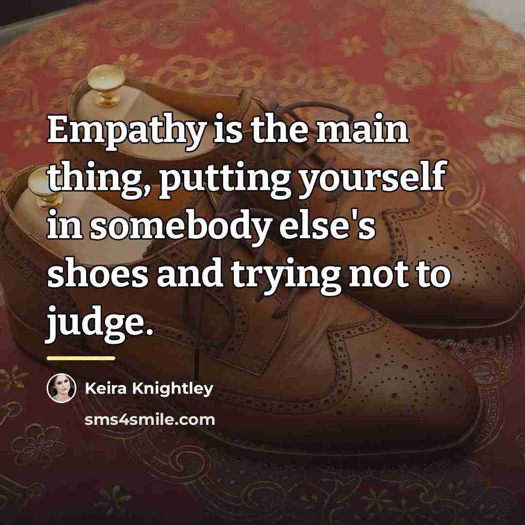 “Empathy is the main thing, putting yourself in somebody else's…” quote by Keira Knightley