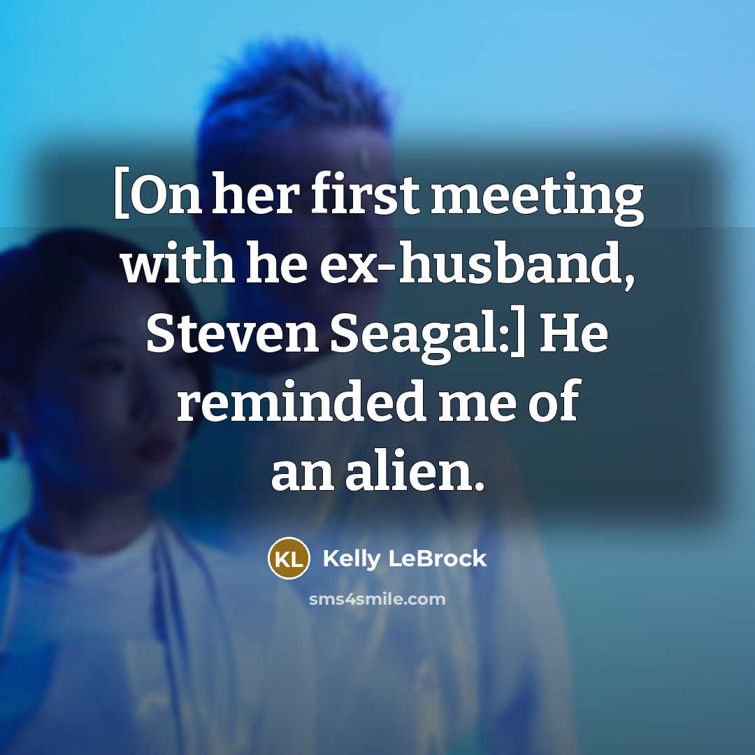 “[On her first meeting with he ex-husband, Steven Seagal:] He reminded me of an alien.” quote by Kelly LeBrock