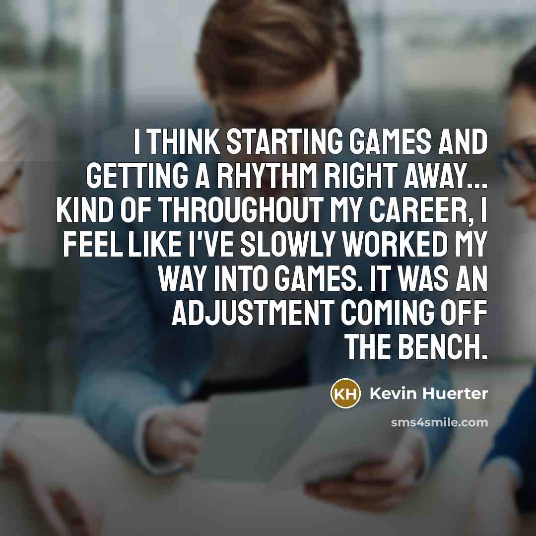 “I think starting games and getting a rhythm right away...…” quote by Kevin Huerter