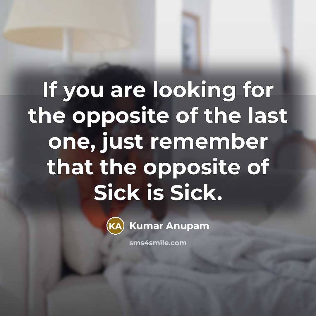 “If you are looking for the opposite of the last one, just remember that the opposite of Sick is Sick.” quote by Kumar Anupam
