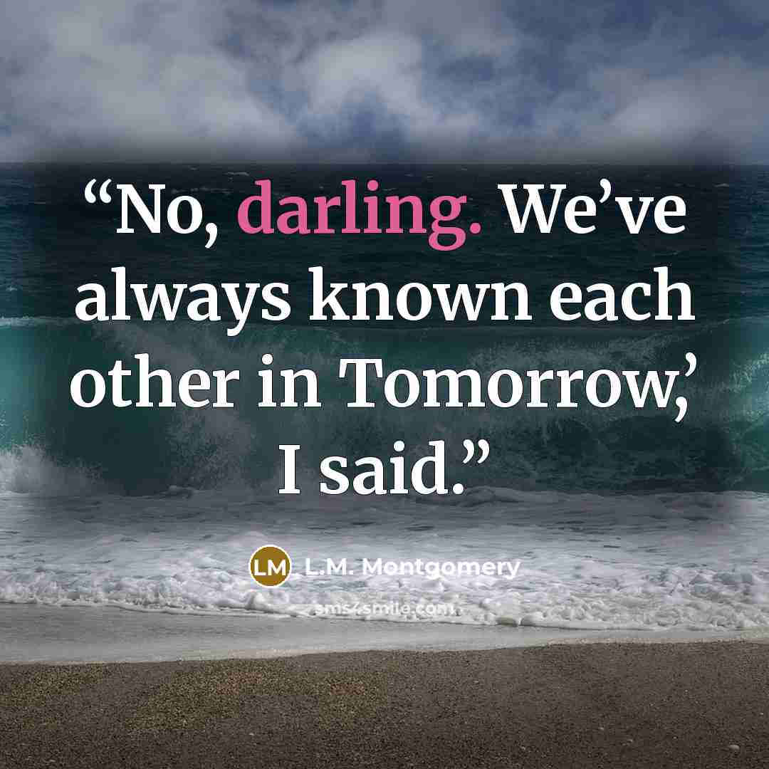 “No, darling. We’ve always known each other in Tomorrow,’ I said.” quote by L.M. Montgomery