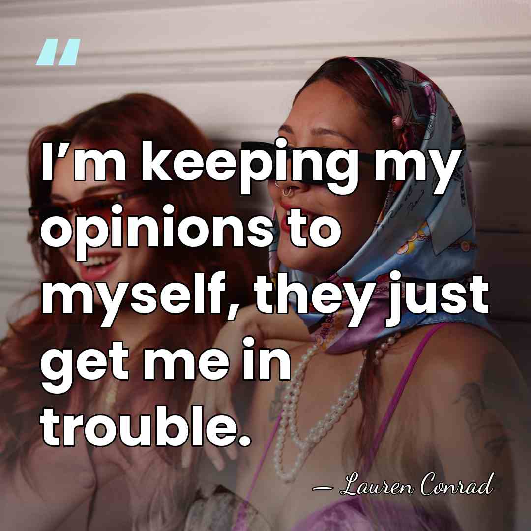 I’m keeping my opinions to myself, they just get me in trouble. - Lauren Conrad