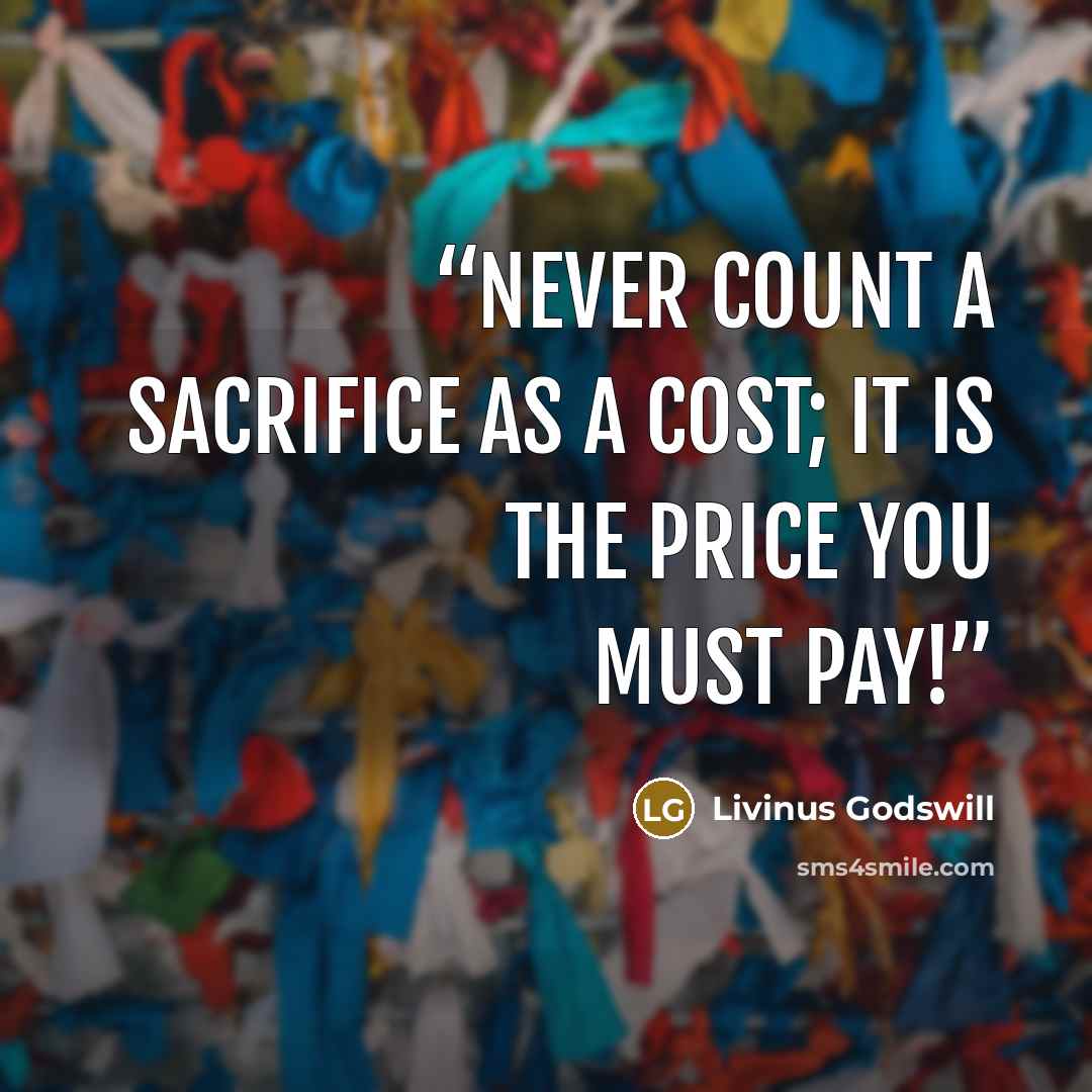 “NEVER COUNT A SACRIFICE AS A COST; IT IS THE PRICE YOU MUST PAY!” quote by Livinus Godswill