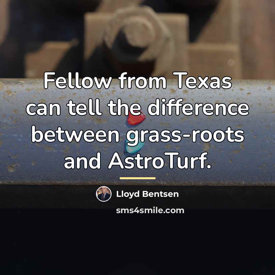 “Fellow from Texas can tell the difference between grass-roots and…” quote by Lloyd Bentsen