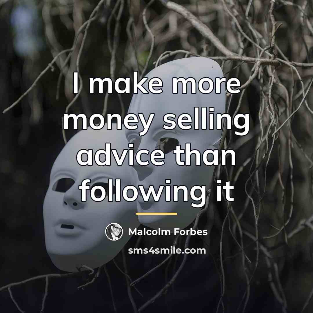 “I make more money selling advice than following it…” quote by Malcolm Forbes