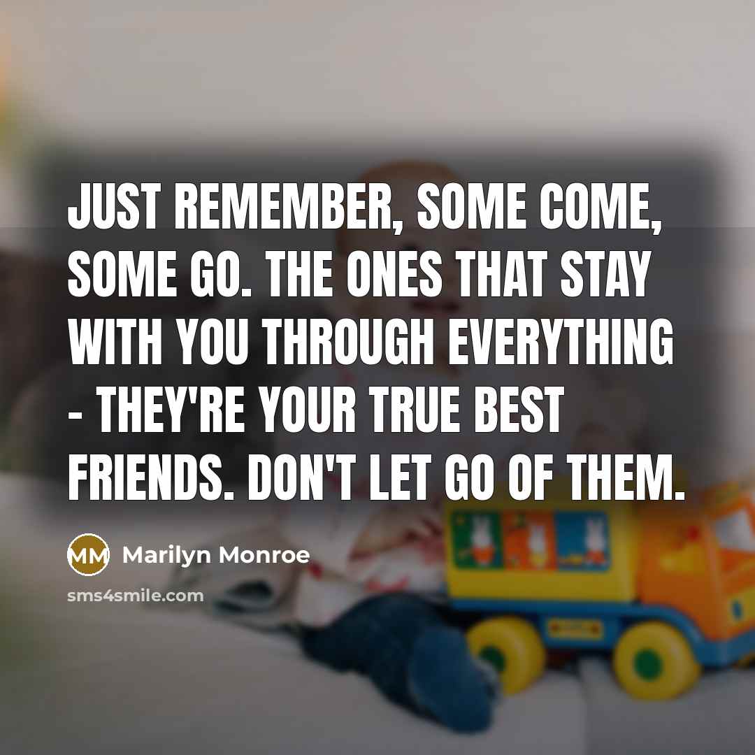 “Just remember, some come, some go. The ones that stay…” quote by Marilyn Monroe
