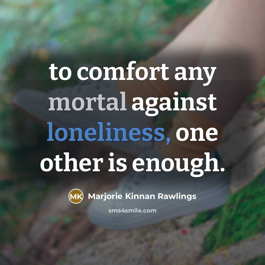 “to comfort any mortal against loneliness, one other is enough.…” quote by Marjorie Kinnan Rawlings