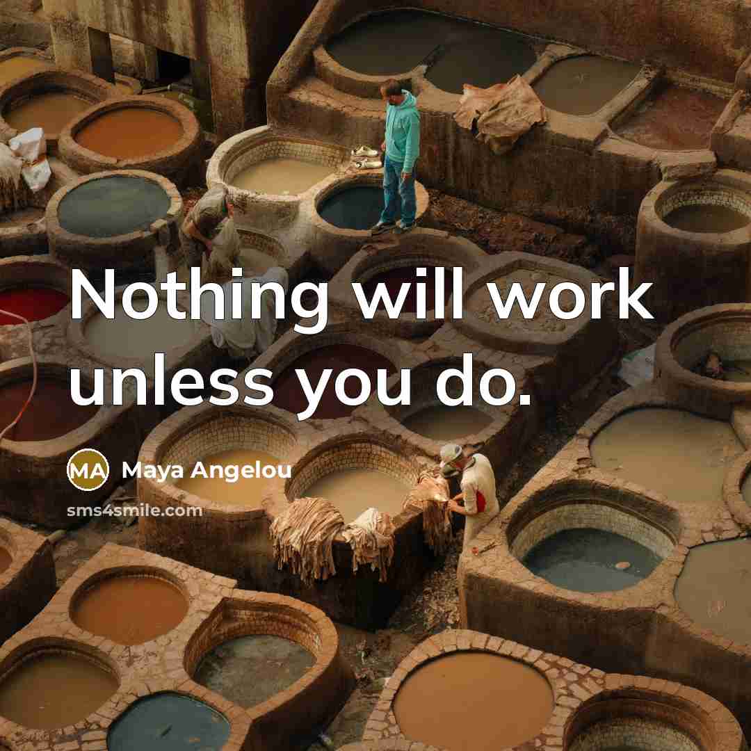 “Nothing will work unless you do.…” quote by Maya Angelou