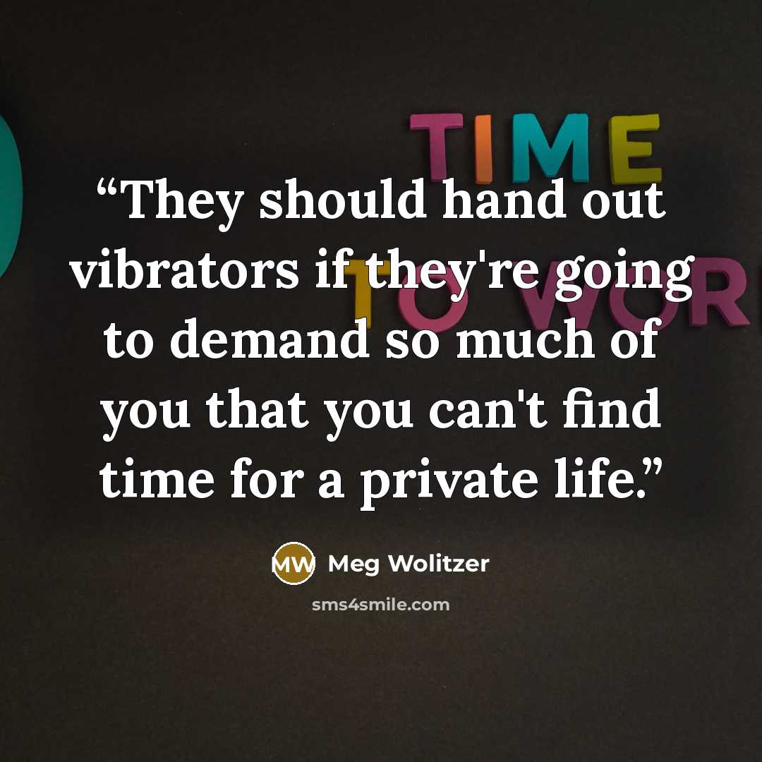 “They should hand out vibrators if they're going to demand so much of you that you can't find time for a private life.” quote by Meg Wolitzer
