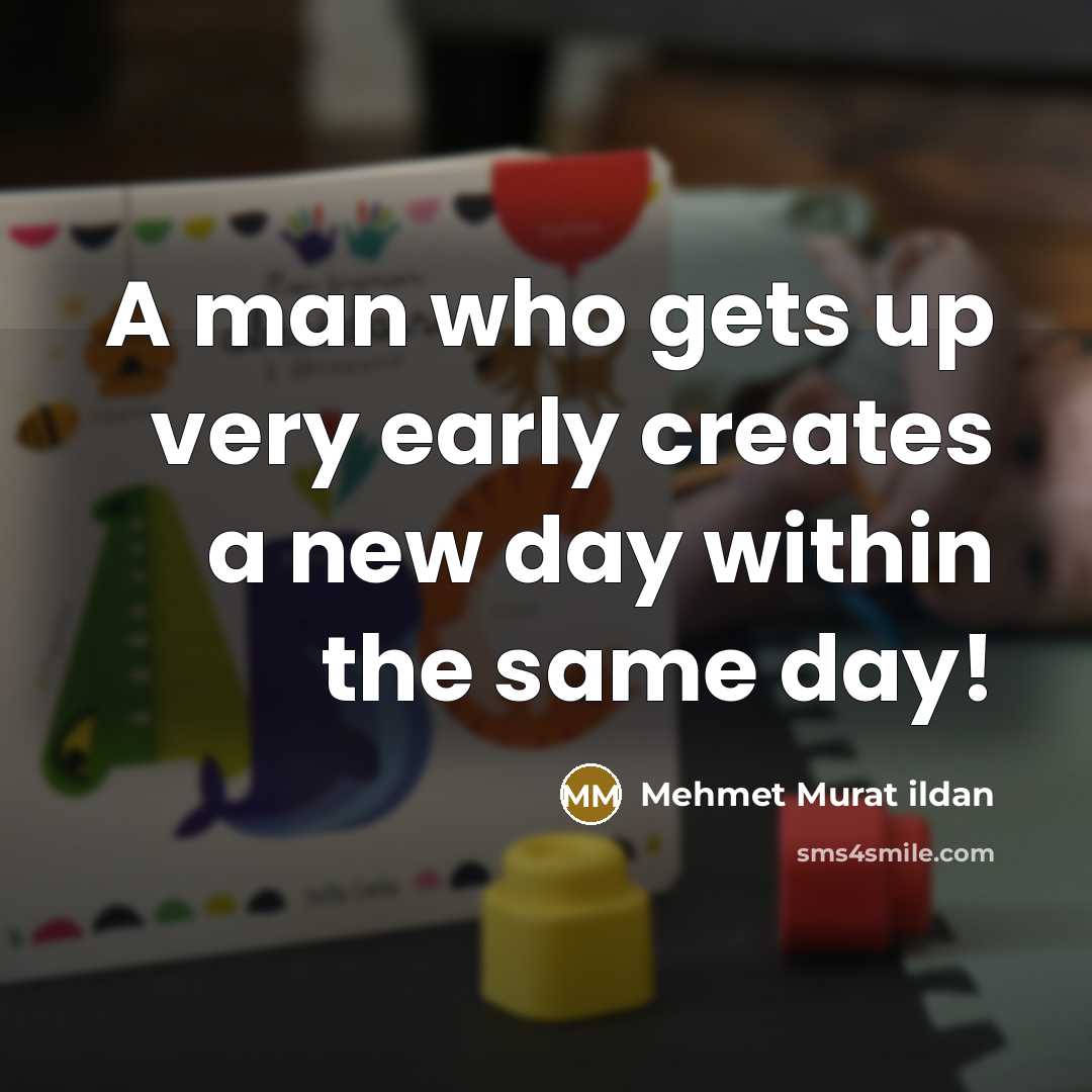 “A man who gets up very early creates a new day within the same day!” quote by Mehmet Murat Ildan
