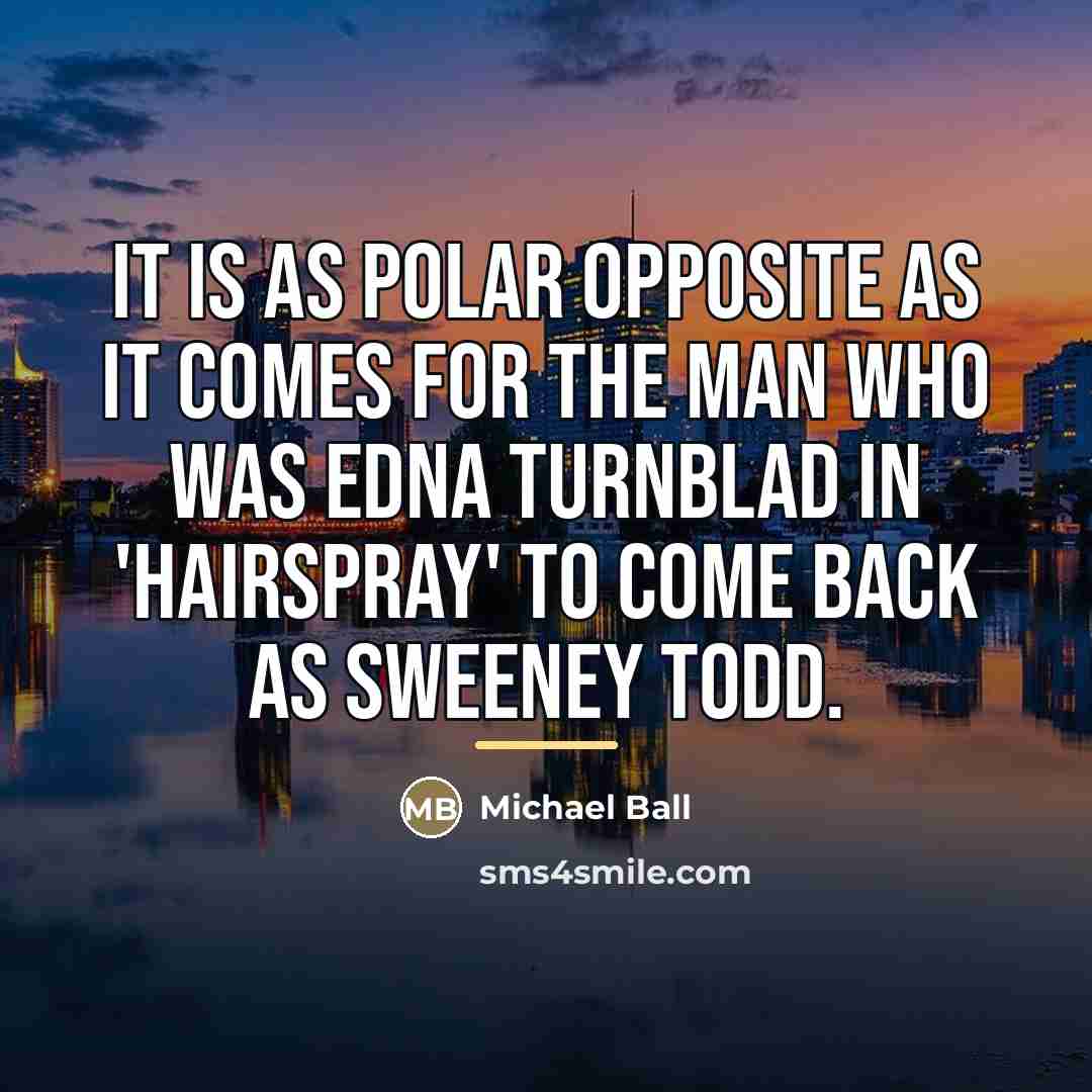 “It is as polar opposite as it comes for the…” quote by Michael Ball