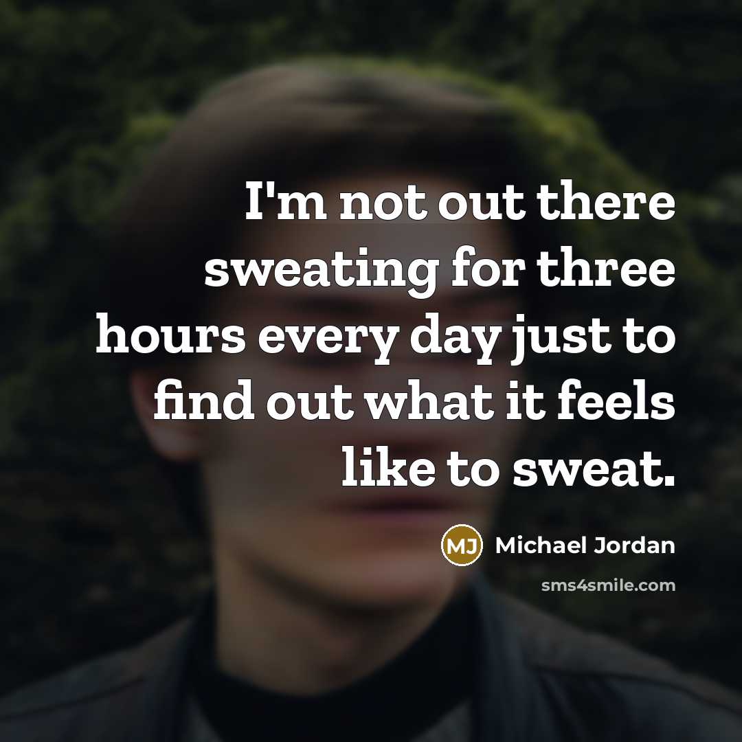 “I'm not out there sweating for three hours every day…” quote by Michael Jordan