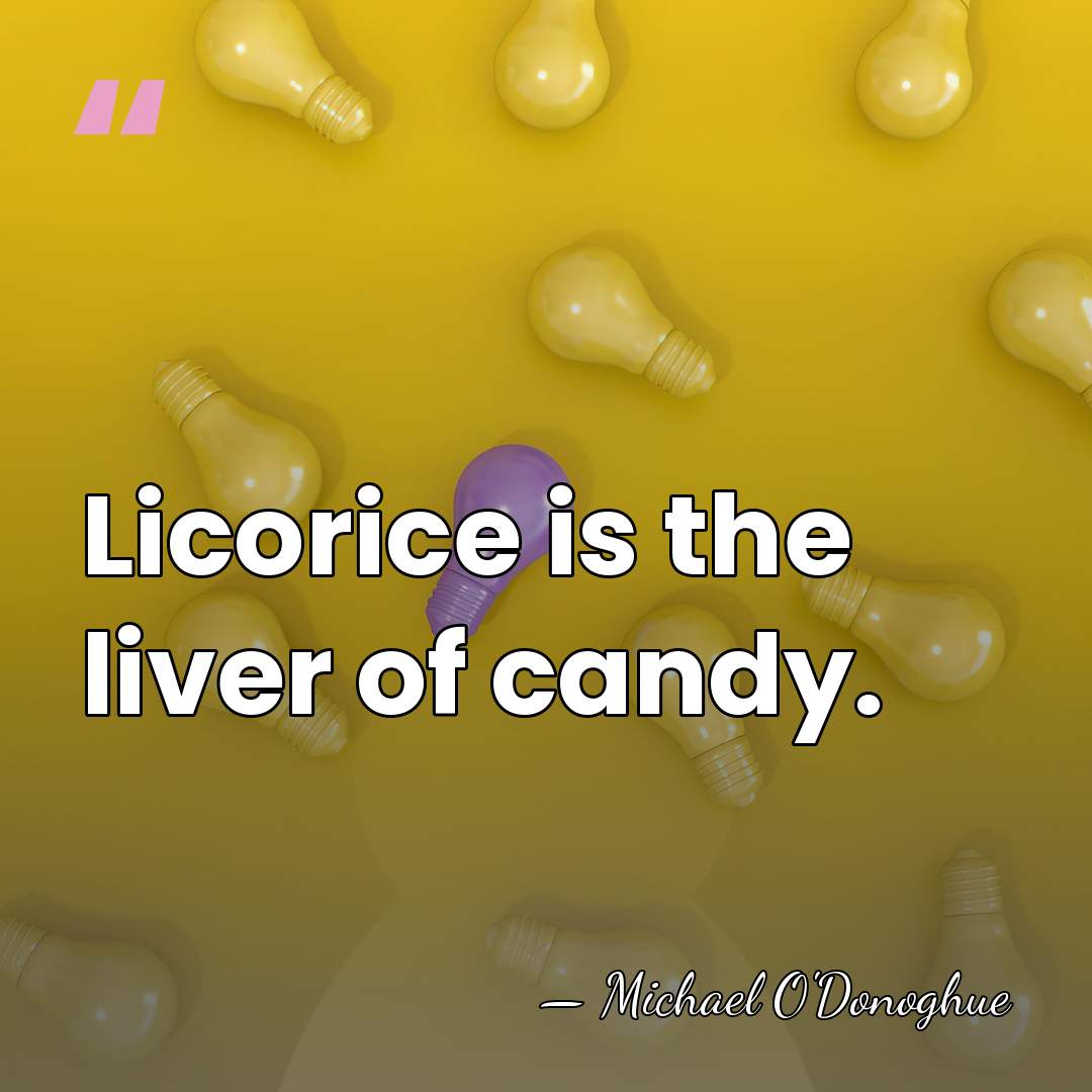 Licorice is the liver of candy. - Michael O'Donoghue